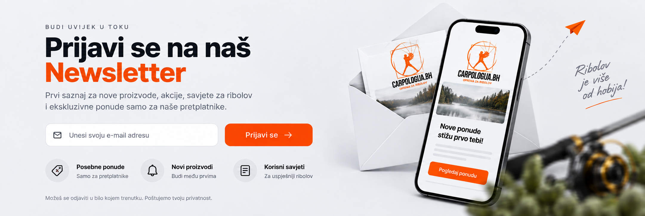 Budi uvijek u toku. Prijavi se na naš newsletter za nove proizvode, akcije, savjete za ribolov i posebne ponude. Možeš se odjaviti u bilo kojem trenutku.